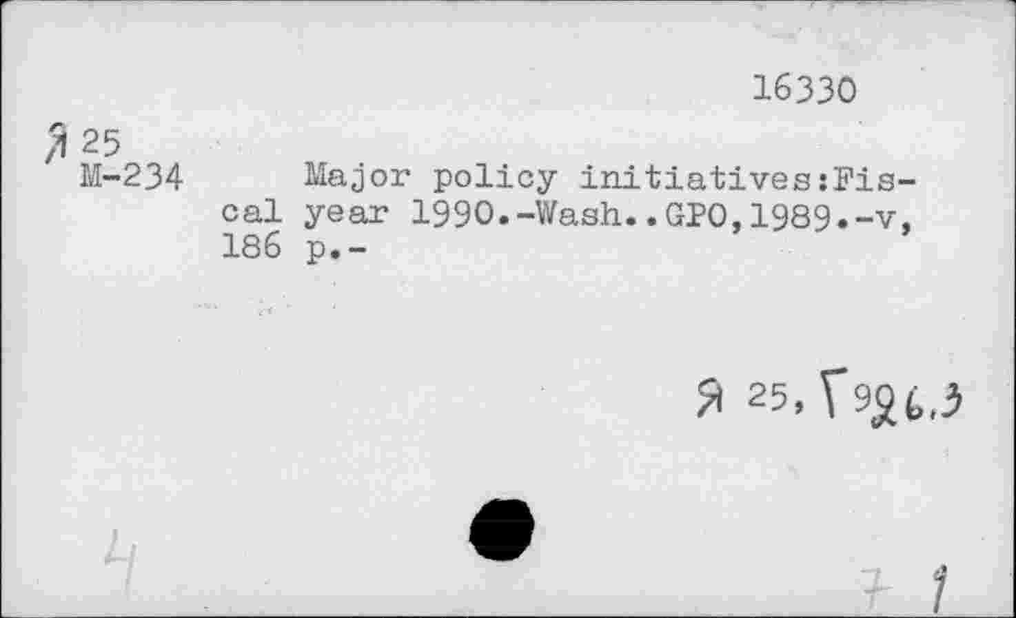 ﻿16330
25
M-234 Major policy initiatives{Fiscal year 1990.-Wash..GPO,1989.-v, 186 p.-
?l 25(r^t,5